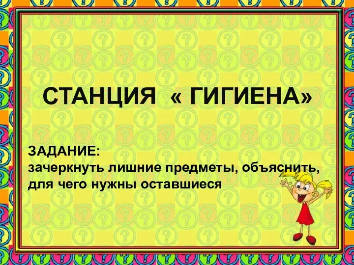 СТАНЦИЯ « ГИГИЕНА» ЗАДАНИЕ: зачеркнуть лишние предметы, объяснить, для чего нужны оставшиеся