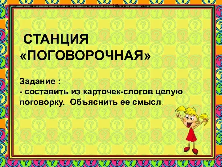 СТАНЦИЯ «ПОГОВОРОЧНАЯ» Задание — составить из карточек-слогов целую поговорку. Объяснить