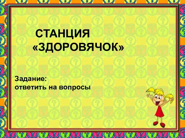 СТАНЦИЯ «ЗДОРОВЯЧОК» Задание: ответить на вопросы