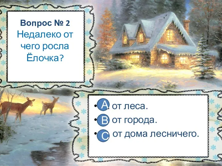 Вопрос № 2 Недалеко от чего росла Ёлочка? А. от