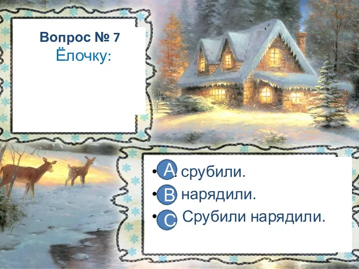 Вопрос № 7 Ёлочку: А. срубили. В. нарядили. С. Срубили нарядили. А В С