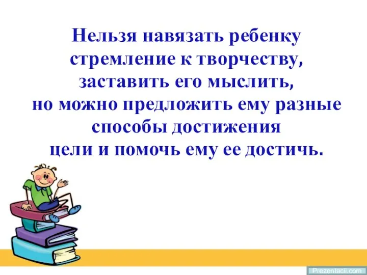 Prezentacii.com Нельзя навязать ребенку стремление к творчеству, заставить его мыслить,