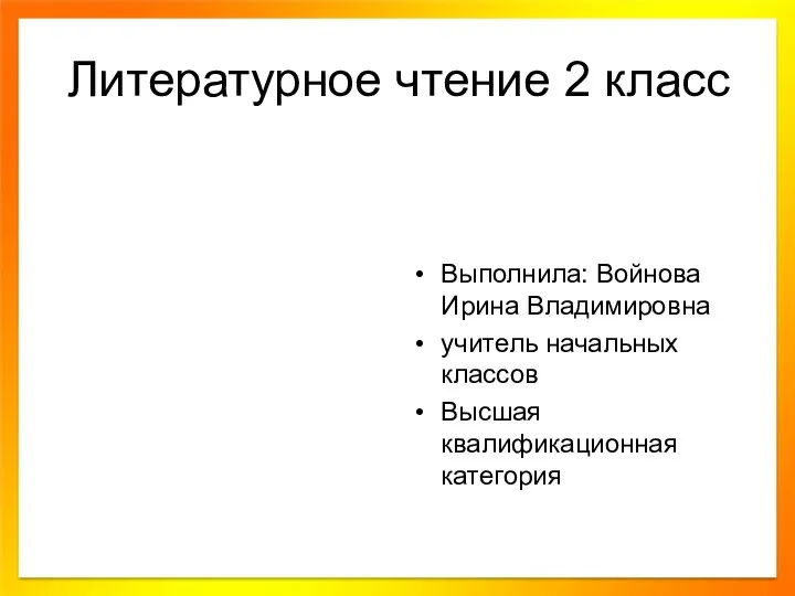 Литературное чтение 2 класс Выполнила: Войнова Ирина Владимировна учитель начальных классов Высшая квалификационная категория