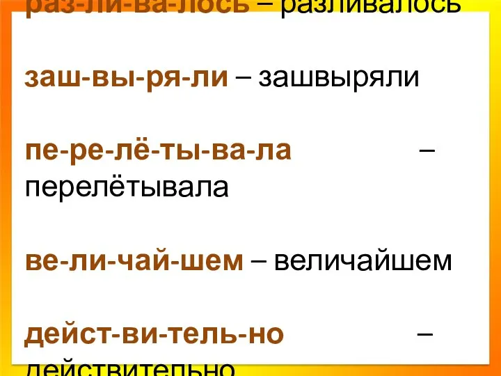 раз-ли-ва-лось – разливалось заш-вы-ря-ли – зашвыряли пе-ре-лё-ты-ва-ла – перелётывала ве-ли-чай-шем – величайшем дейст-ви-тель-но – действительно