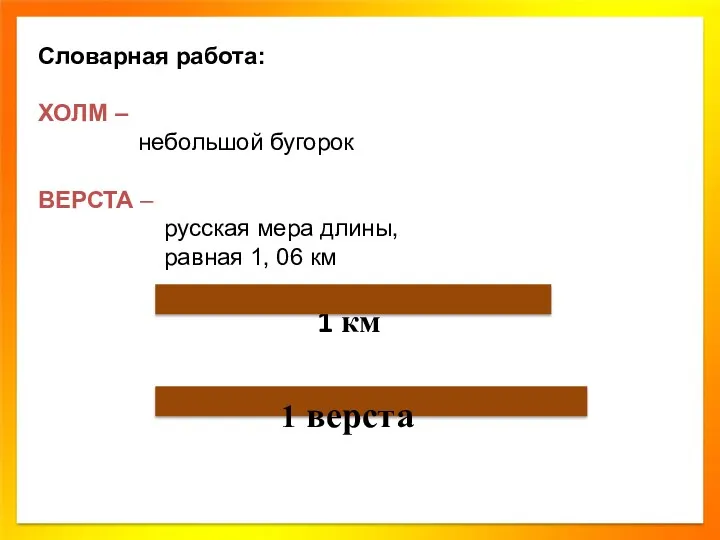 Словарная работа: ХОЛМ – небольшой бугорок ВЕРСТА – русская мера