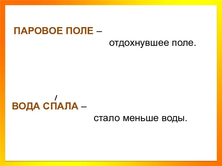 ПАРОВОЕ ПОЛЕ – отдохнувшее поле. ВОДА СПАЛА – стало меньше воды.