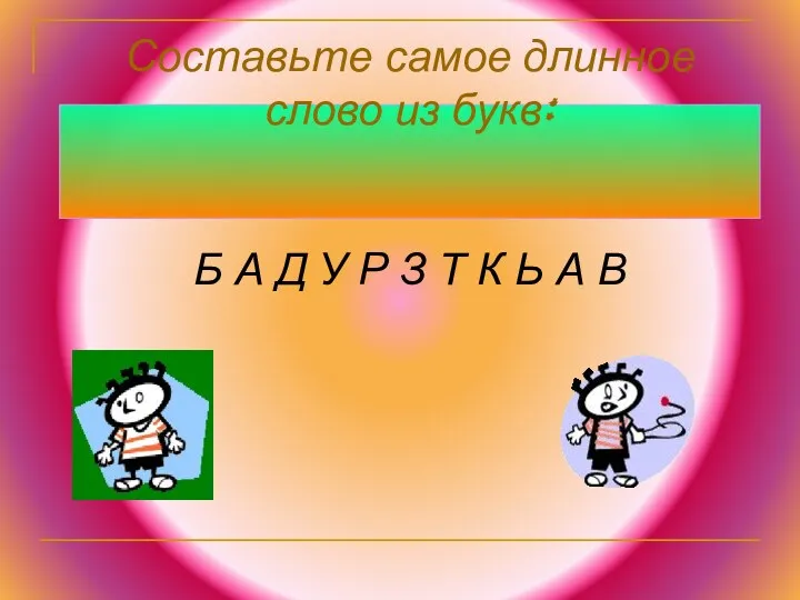 Составьте самое длинное слово из букв: Б А Д У