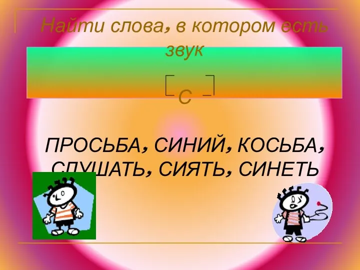 Найти слова, в котором есть звук С ПРОСЬБА, СИНИЙ, КОСЬБА, СЛУШАТЬ, СИЯТЬ, СИНЕТЬ