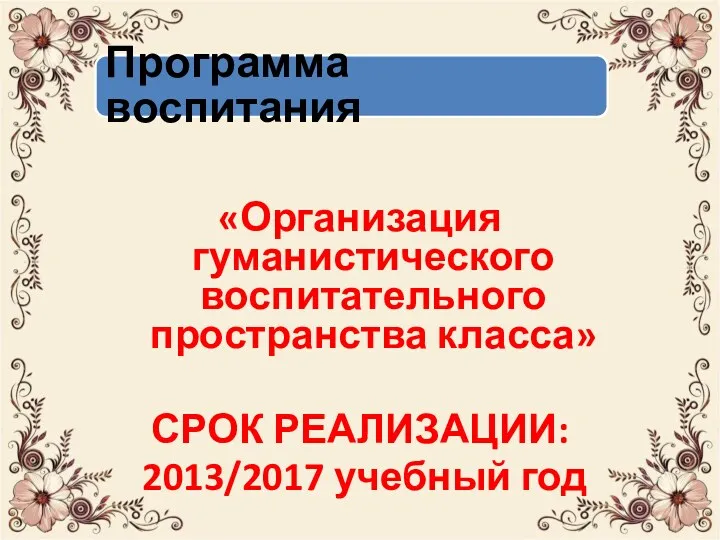 «Организация гуманистического воспитательного пространства класса» СРОК РЕАЛИЗАЦИИ: 2013/2017 учебный год