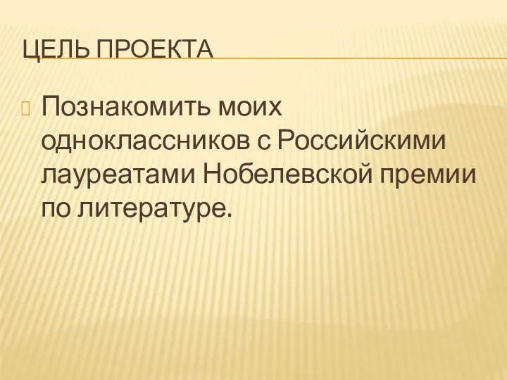 Цель проекта Познакомить моих одноклассников с Российскими лауреатами Нобелевской премии по литературе.