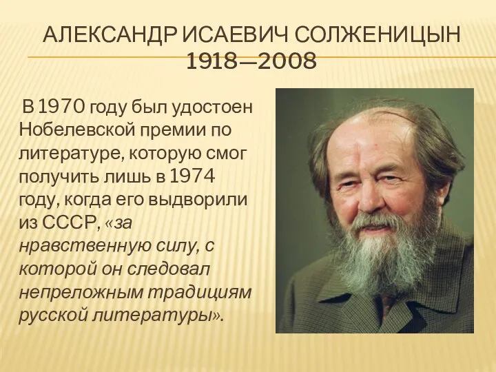Александр Исаевич Солженицын 1918—2008 В 1970 году был удостоен Нобелевской премии по литературе,