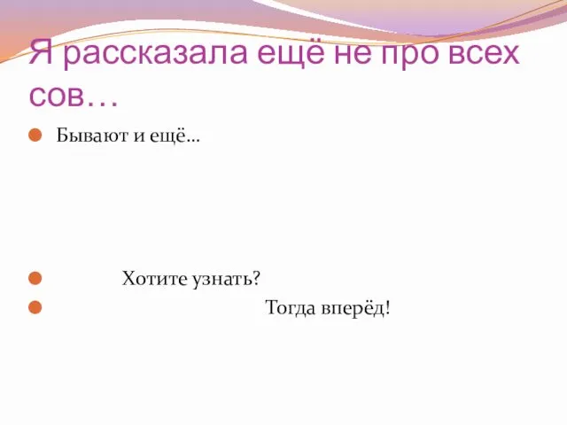 Я рассказала ещё не про всех сов… Бывают и ещё… Хотите узнать? Тогда вперёд!