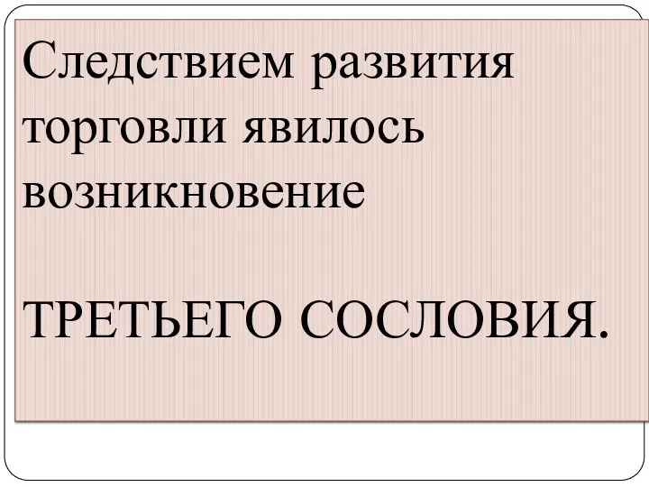 Следствием развития торговли явилось возникновение ТРЕТЬЕГО СОСЛОВИЯ.