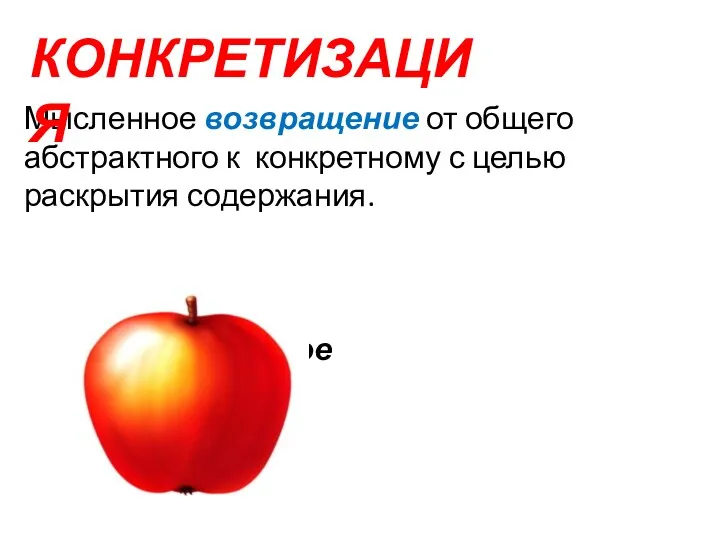 Мысленное возвращение от общего абстрактного к конкретному с целью раскрытия содержания. красное КОНКРЕТИЗАЦИЯ