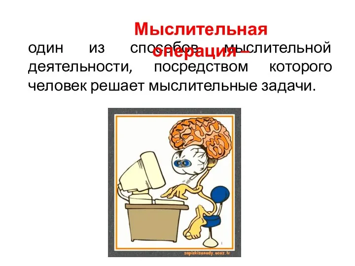 один из способов мыслительной деятельности, посредством которого человек решает мыслительные задачи. Мыслительная операция –