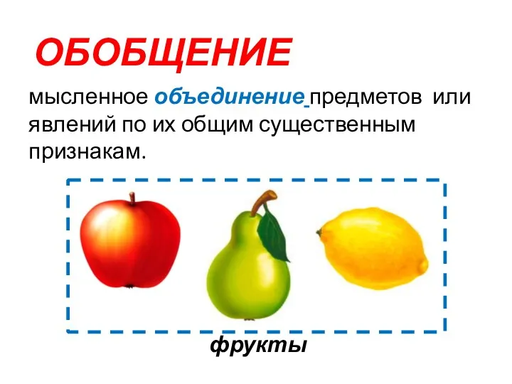 ОБОБЩЕНИЕ мысленное объединение предметов или явлений по их общим существенным признакам. фрукты