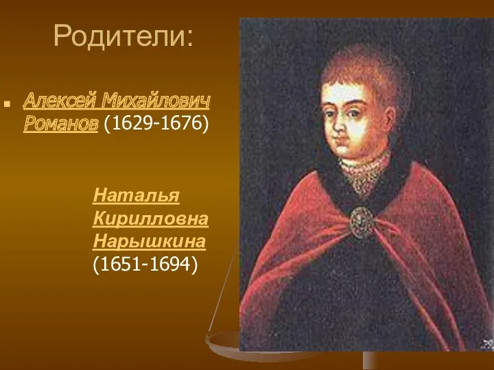 Родители: Алексей Михайлович Романов (1629-1676) Наталья Кирилловна Нарышкина (1651-1694)