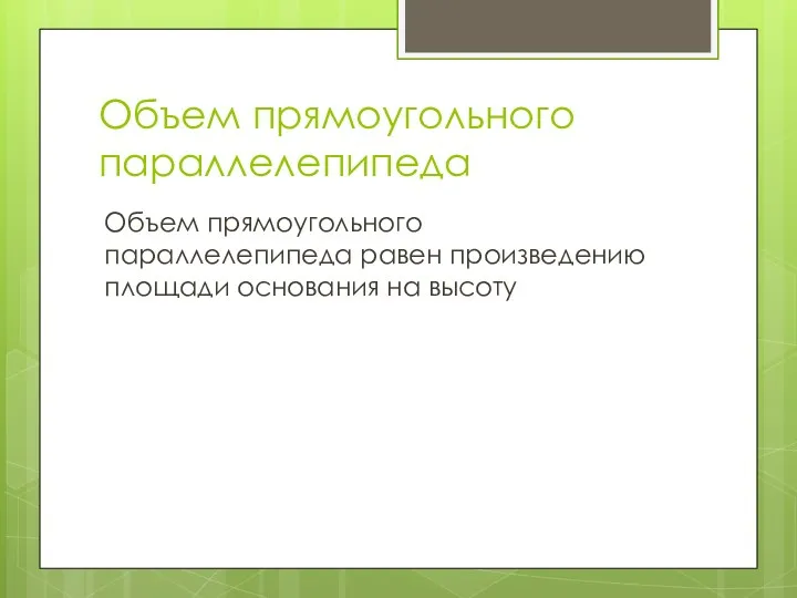 Объем прямоугольного параллелепипеда Объем прямоугольного параллелепипеда равен произведению площади основания на высоту