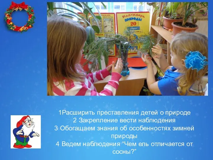 1Расширить преставления детей о природе 2 Закрепление вести наблюдения 3 Обогащаем знания об