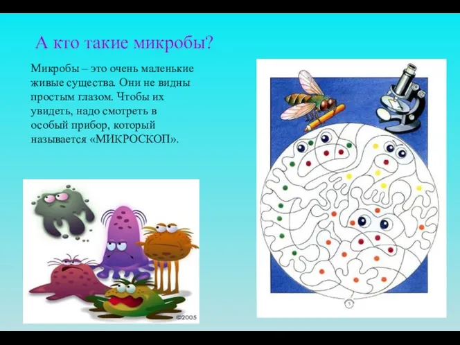 А кто такие микробы? Микробы – это очень маленькие живые существа. Они не