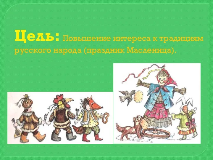 Цель: Повышение интереса к традициям русского народа (праздник Масленица).