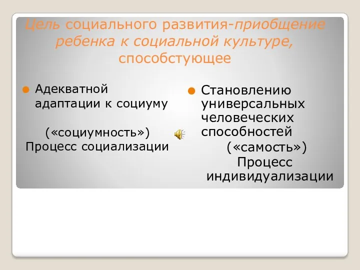 Цель социального развития-приобщение ребенка к социальной культуре, способстующее Адекватной адаптации к социуму («социумность»)