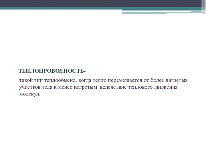 ТЕПЛОПРОВОДНОСТЬ- такой тип теплообмена, когда тепло перемещается от более нагретых