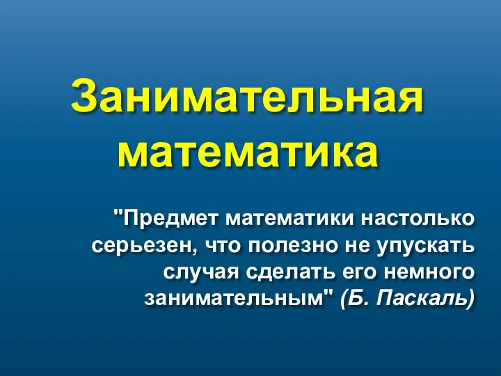 Занимательная математика "Предмет математики настолько серьезен, что полезно не упускать