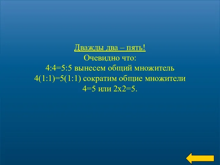 Дважды два – пять! Очевидно что: 4:4=5:5 вынесем общий множитель