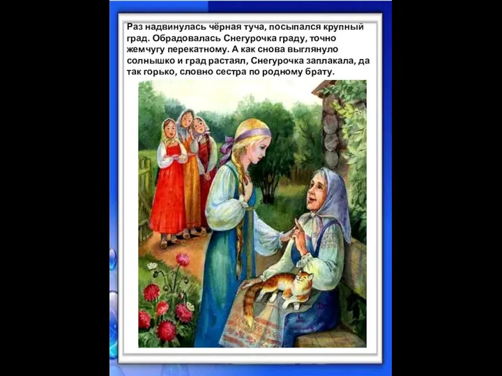 Раз надвинулась чёрная туча, посыпался крупный град. Обрадовалась Снегурочка граду, точно жемчугу перекатному.