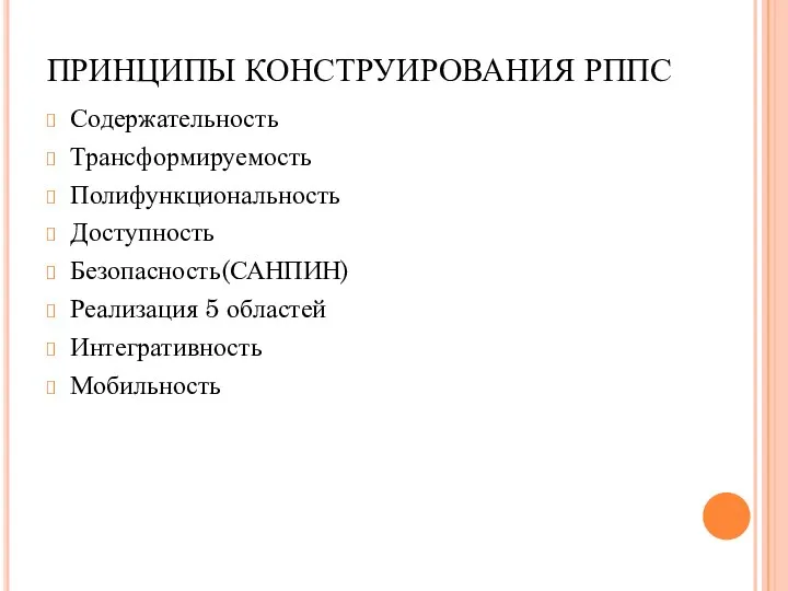 ПРИНЦИПЫ КОНСТРУИРОВАНИЯ РППС Содержательность Трансформируемость Полифункциональность Доступность Безопасность(САНПИН) Реализация 5 областей Интегративность Мобильность