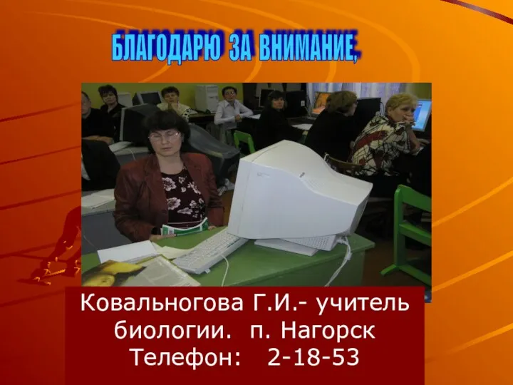 БЛАГОДАРЮ ЗА ВНИМАНИЕ, Ковальногова Г.И.- учитель биологии. п. Нагорск Телефон: 2-18-53