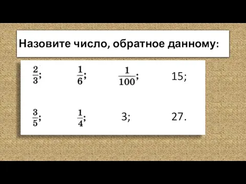 Назовите число, обратное данному: 3; 15; 27.