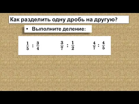 Как разделить одну дробь на другую? Выполните деление: