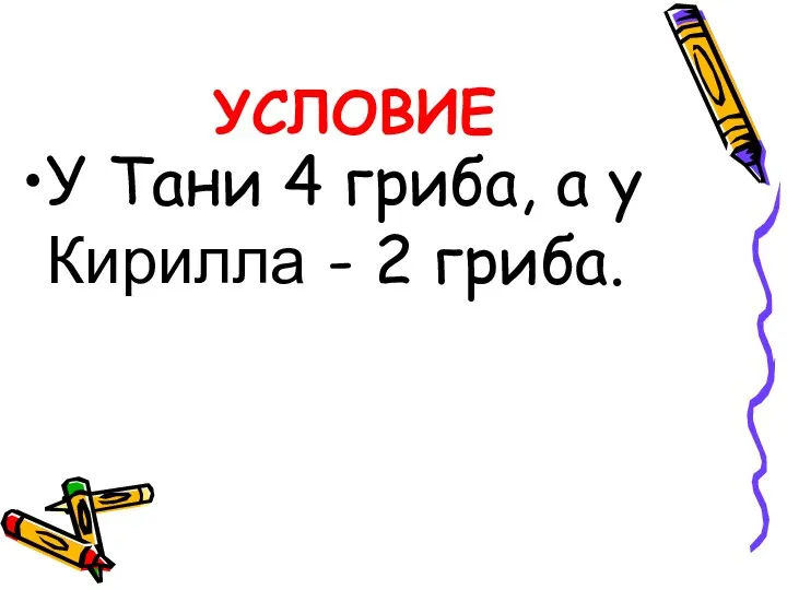 УСЛОВИЕ У Тани 4 гриба, а у Кирилла - 2 гриба.