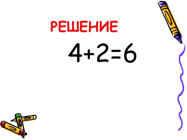 РЕШЕНИЕ 4+2=6