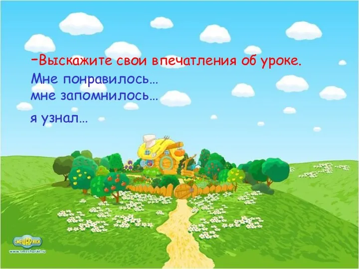 -Выскажите свои впечатления об уроке. Мне понравилось… мне запомнилось… я узнал…