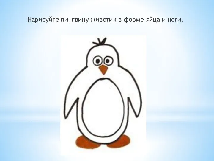 Нарисуйте пингвину животик в форме яйца и ноги.