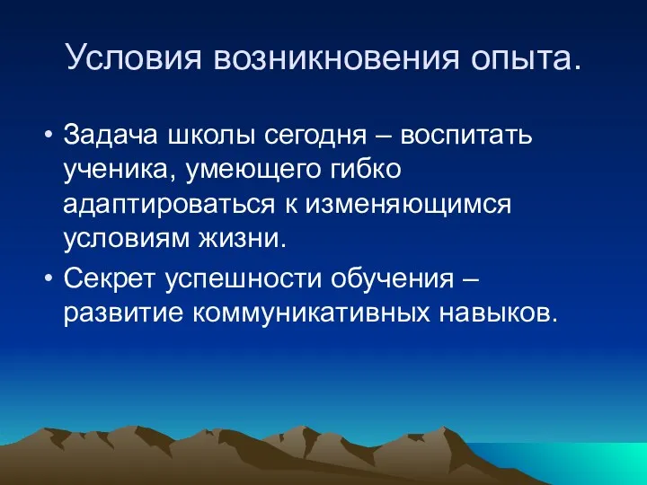 Условия возникновения опыта. Задача школы сегодня – воспитать ученика, умеющего гибко адаптироваться к