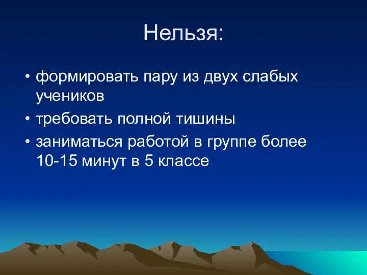 Нельзя: формировать пару из двух слабых учеников требовать полной тишины заниматься работой в