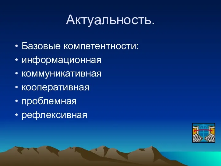 Актуальность. Базовые компетентности: информационная коммуникативная кооперативная проблемная рефлексивная