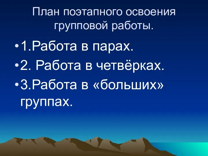 План поэтапного освоения групповой работы. 1.Работа в парах. 2. Работа в четвёрках. 3.Работа в «больших» группах.