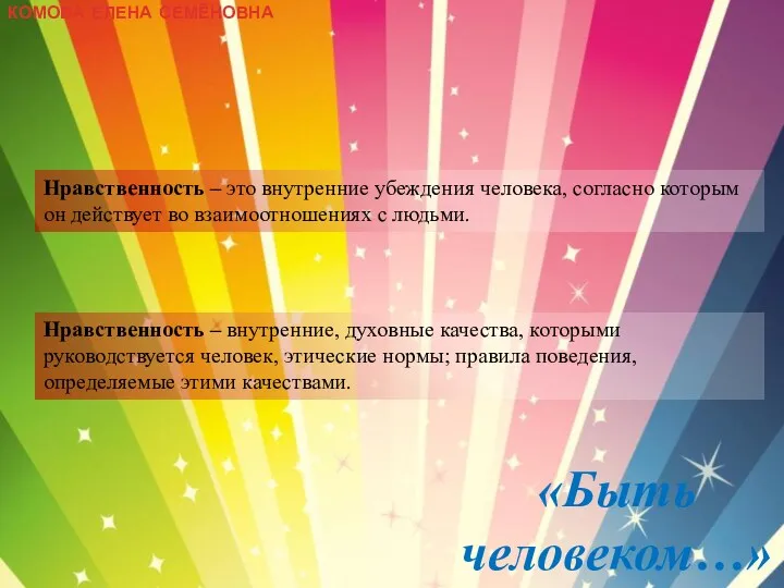 КОМОВА ЕЛЕНА СЕМЁНОВНА «Быть человеком…» Нравственность – это внутренние убеждения