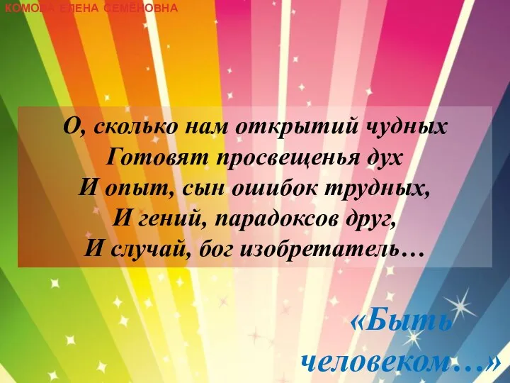 КОМОВА ЕЛЕНА СЕМЁНОВНА «Быть человеком…» О, сколько нам открытий чудных