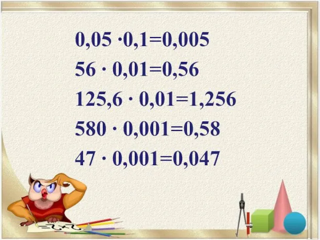 0,05 ∙0,1=0,005 56 ∙ 0,01=0,56 125,6 ∙ 0,01=1,256 580 ∙ 0,001=0,58 47 ∙ 0,001=0,047