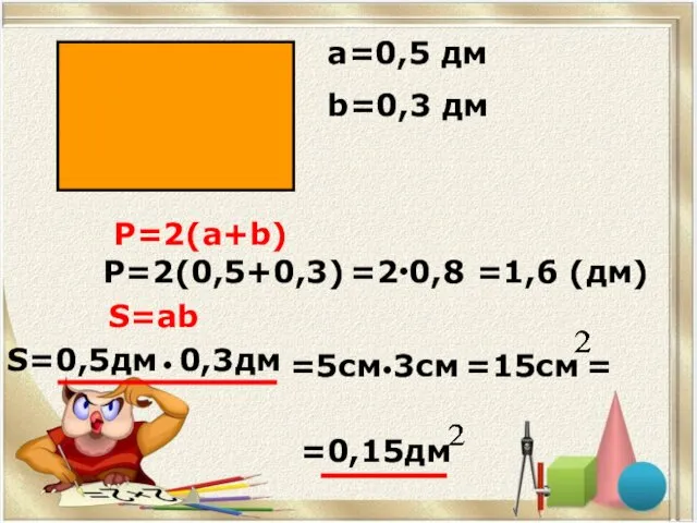 а=0,5 дм b=0,3 дм Р=2(а+b) Р=2(0,5+0,3) S=ab S=0,5дм 0,3дм ●