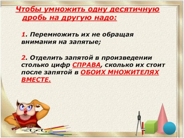 Чтобы умножить одну десятичную дробь на другую надо: 1. Перемножить