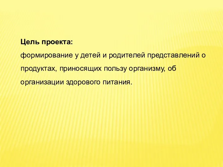 Цель проекта: формирование у детей и родителей представлений о продуктах, приносящих пользу организму,