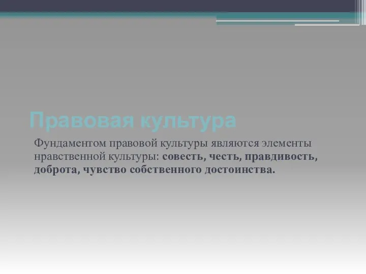 Правовая культура Фундаментом правовой культуры являются элементы нравственной культуры: совесть, честь, правдивость, доброта, чувство собственного достоинства.