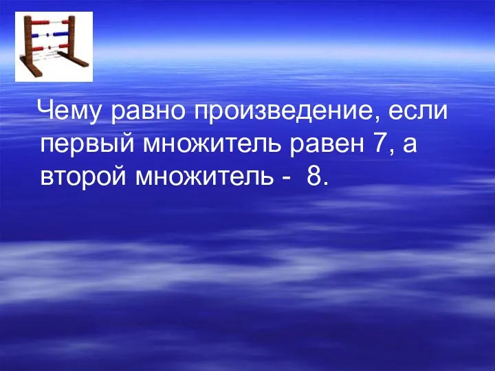 Чему равно произведение, если первый множитель равен 7, а второй множитель - 8.